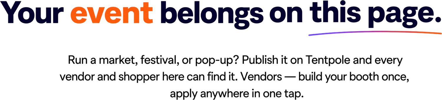 Your event belongs on this page. Run a market, festival, or pop-up? Publish it on Tentpole and every vendor and shopper here can find it. Vendors — build your booth once, apply anywhere in one tap.