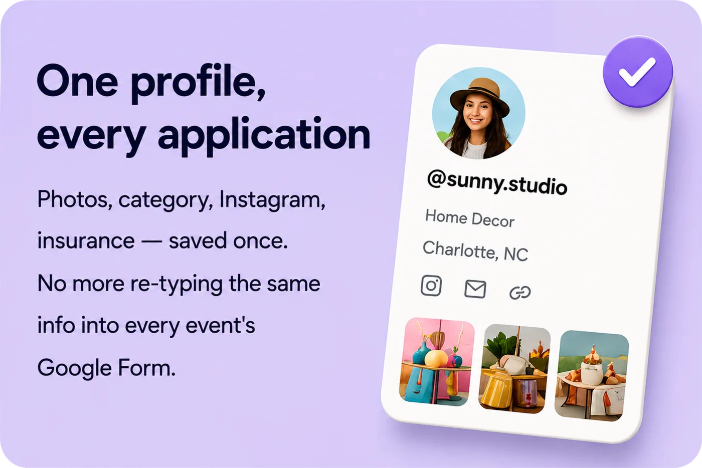 One profile, every application — photos, category, Instagram, insurance saved once. No more re-typing the same info into every event's Google Form.